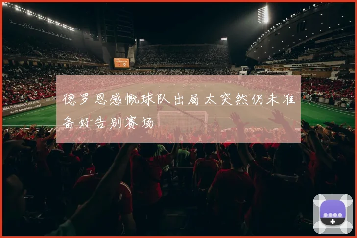 德罗恩感慨球队出局太突然仍未准备好告别赛场
