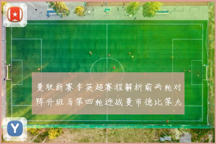 曼联新赛季英超赛程解析前两轮对阵升班马第四轮迎战曼市德比第九轮挑战蓝军
