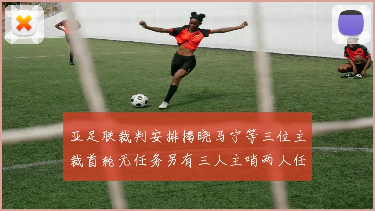 亚足联裁判安排揭晓马宁等三位主裁首轮无任务另有三人主哨两人任四官